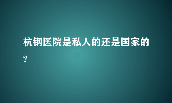 杭钢医院是私人的还是国家的?