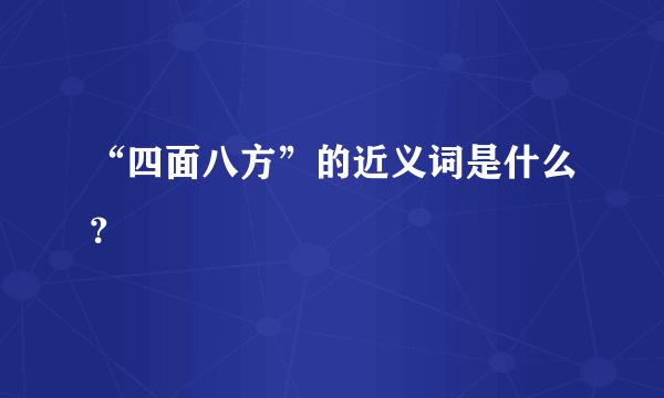 “四面八方”的近义词是什么？