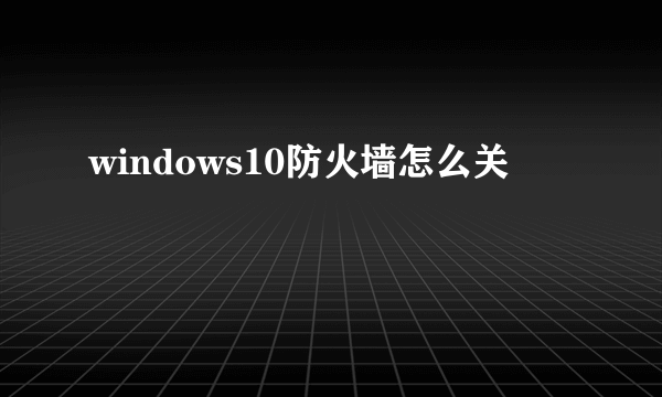 windows10防火墙怎么关