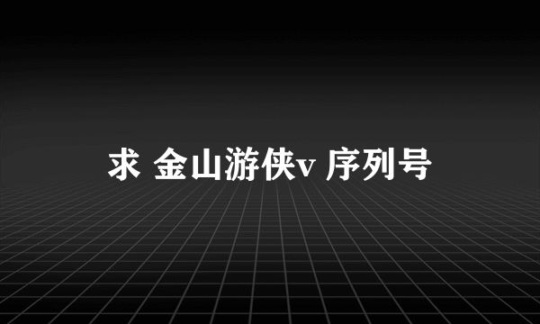 求 金山游侠v 序列号