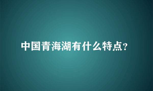 中国青海湖有什么特点？