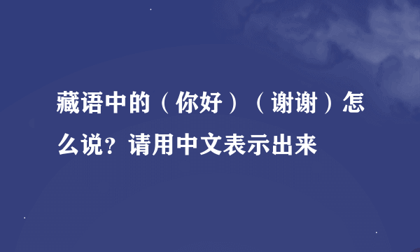 藏语中的（你好）（谢谢）怎么说？请用中文表示出来