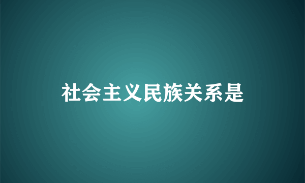 社会主义民族关系是