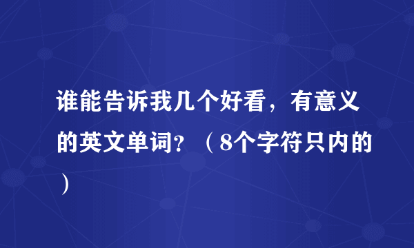 谁能告诉我几个好看，有意义的英文单词？（8个字符只内的）