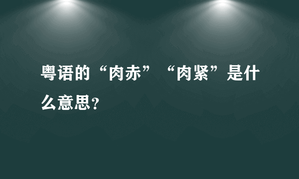 粤语的“肉赤”“肉紧”是什么意思？