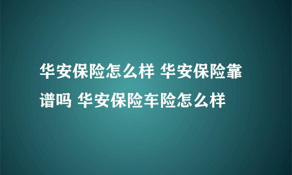 华安保险怎么样 华安保险靠谱吗 华安保险车险怎么样