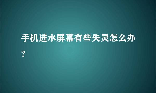 手机进水屏幕有些失灵怎么办？