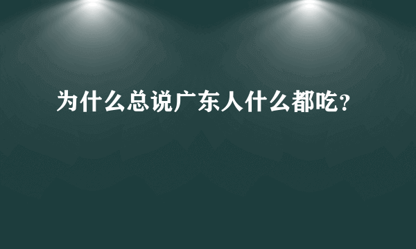 为什么总说广东人什么都吃？