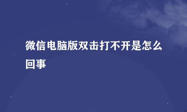 微信电脑版双击打不开是怎么回事