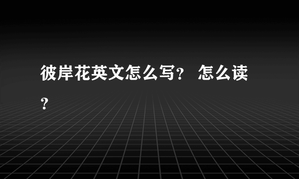 彼岸花英文怎么写？ 怎么读？