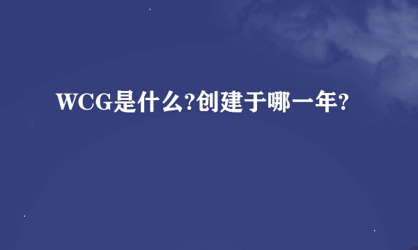 WCG是什么?创建于哪一年?