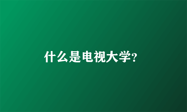 什么是电视大学？