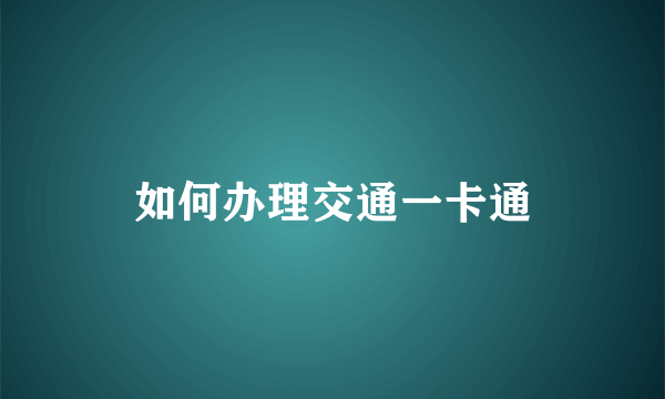 如何办理交通一卡通