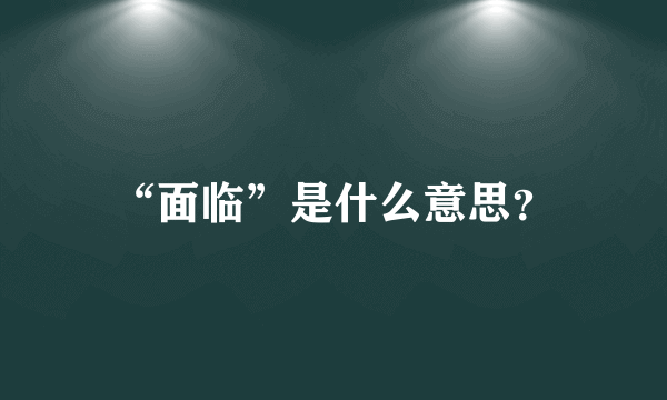 “面临”是什么意思？