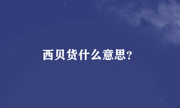 西贝货什么意思？