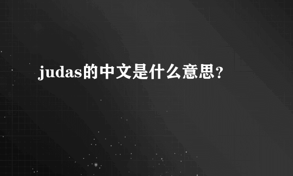 judas的中文是什么意思？