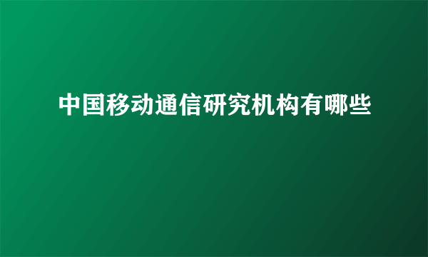 中国移动通信研究机构有哪些