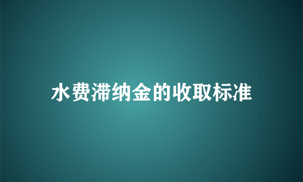 水费滞纳金的收取标准