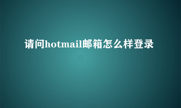 请问hotmail邮箱怎么样登录