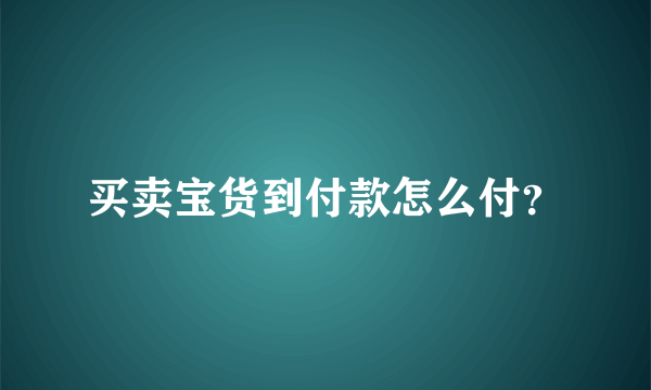 买卖宝货到付款怎么付？