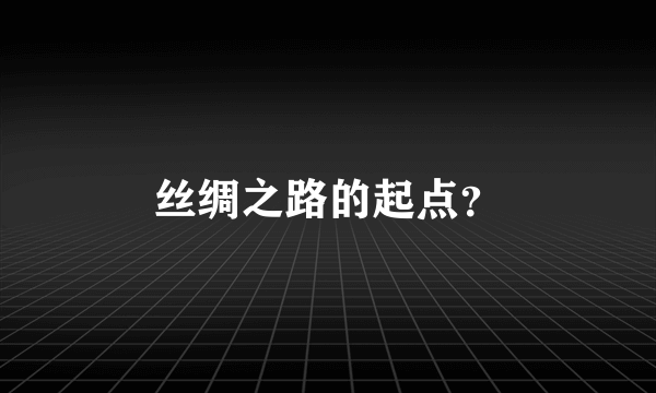 丝绸之路的起点？