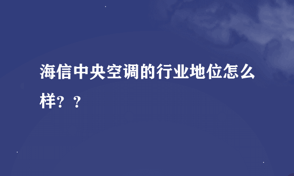 海信中央空调的行业地位怎么样？？