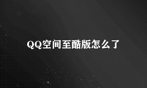 QQ空间至酷版怎么了