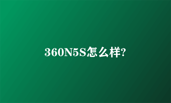 360N5S怎么样?