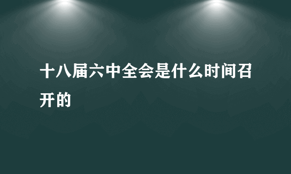 十八届六中全会是什么时间召开的