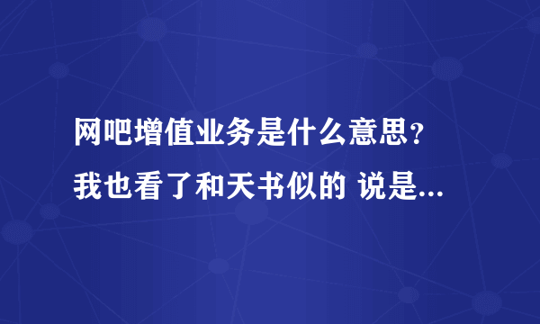 网吧增值业务是什么意思？ 我也看了和天书似的 说是把网吧的IE设置成主页就能赚钱什么的