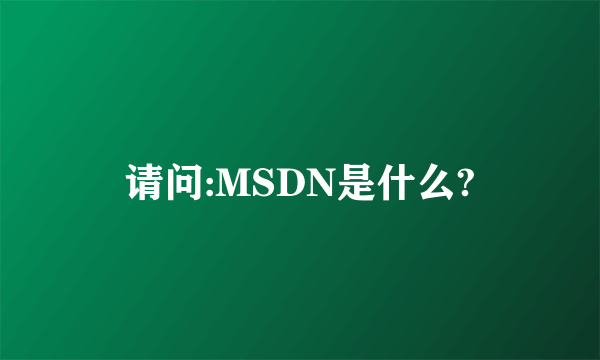 请问:MSDN是什么?