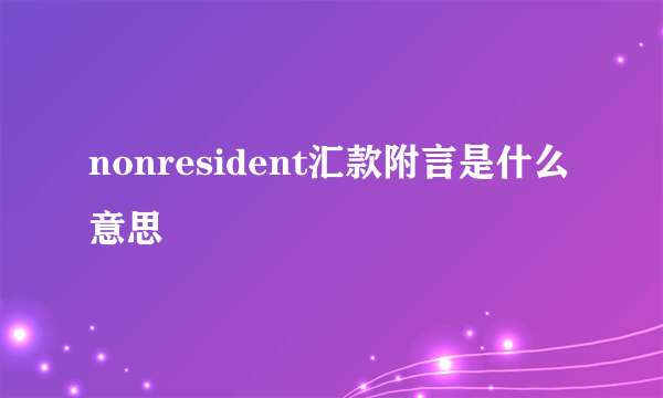 nonresident汇款附言是什么意思