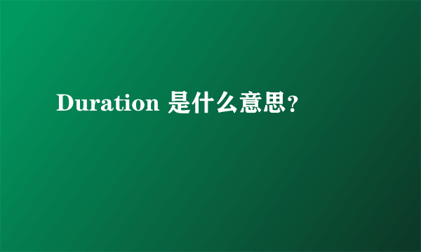 Duration 是什么意思？