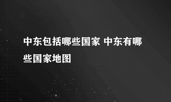 中东包括哪些国家 中东有哪些国家地图