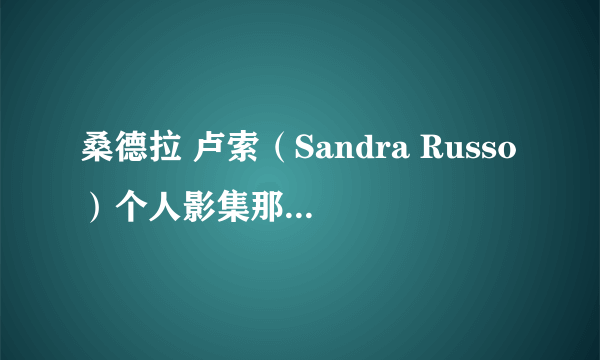 桑德拉 卢索（Sandra Russo）个人影集那里有？？？