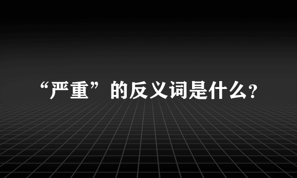 “严重”的反义词是什么？