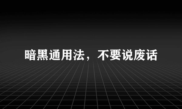 暗黑通用法，不要说废话