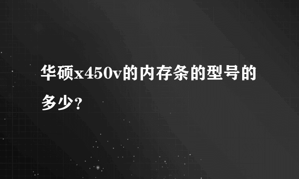 华硕x450v的内存条的型号的多少？