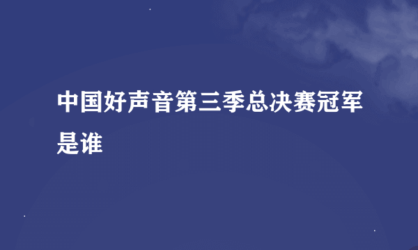 中国好声音第三季总决赛冠军是谁