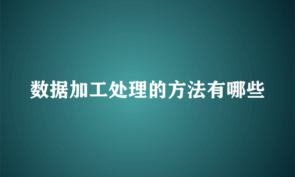 数据加工处理的方法有哪些