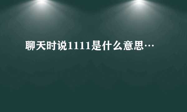 聊天时说1111是什么意思…