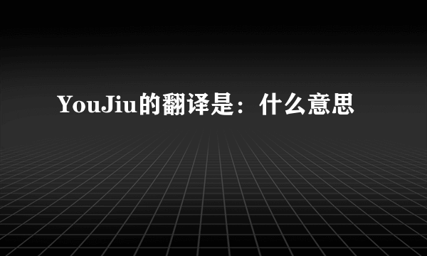 YouJiu的翻译是：什么意思