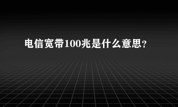 电信宽带100兆是什么意思？