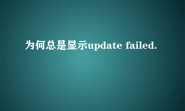 为何总是显示update failed.