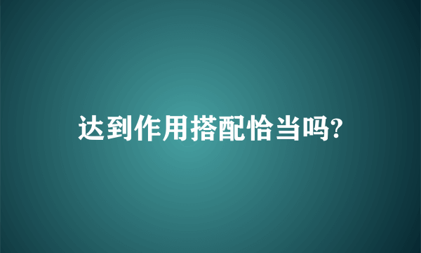 达到作用搭配恰当吗?