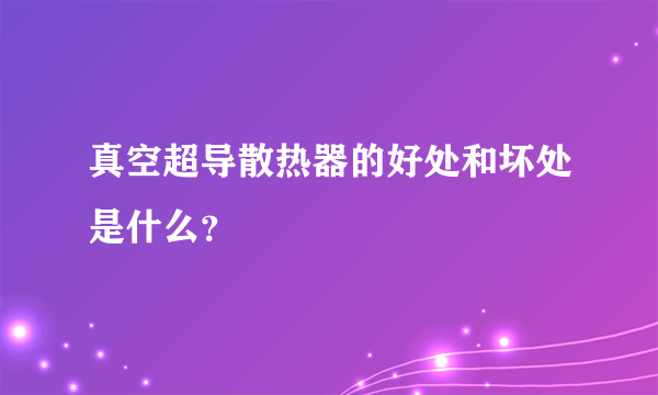 真空超导散热器的好处和坏处是什么？