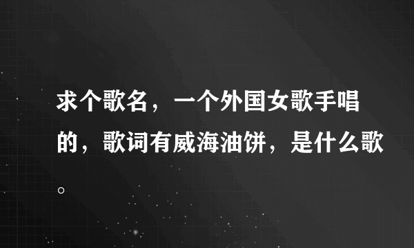 求个歌名，一个外国女歌手唱的，歌词有威海油饼，是什么歌。