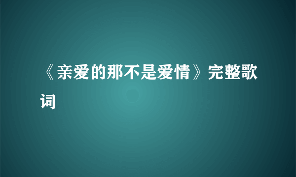 《亲爱的那不是爱情》完整歌词