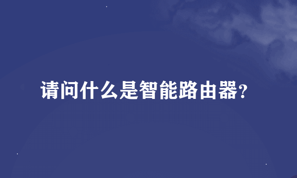 请问什么是智能路由器？