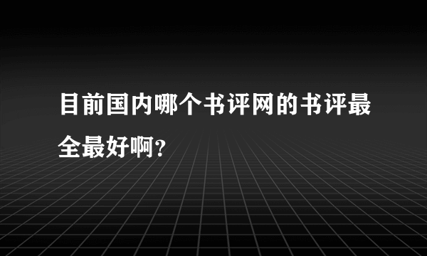 目前国内哪个书评网的书评最全最好啊？